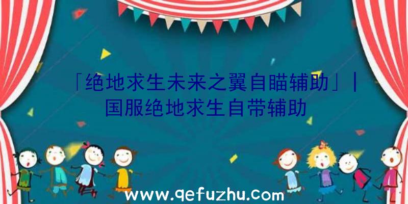 「绝地求生未来之翼自瞄辅助」|国服绝地求生自带辅助